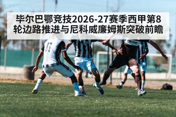 毕尔巴鄂竞技2026-27赛季西甲第8轮边路推进与尼科威廉姆斯突破前瞻